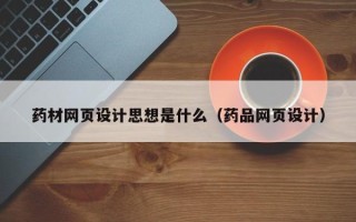 咸阳药材网页设计思想是什么（药品网页设计）